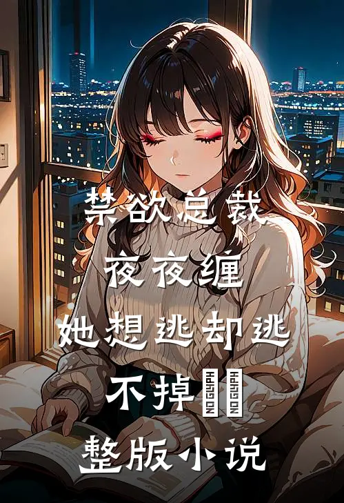 禁欲总裁夜夜缠，她想逃却逃不掉​​整版小说