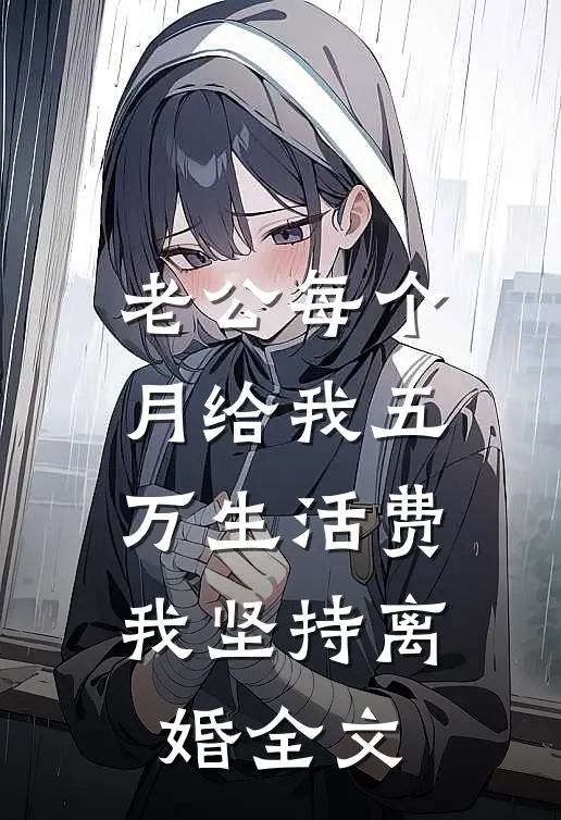 老公每个月给我五万生活费，我坚持离婚全文