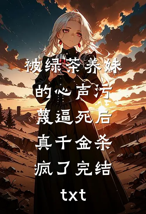 被绿茶养妹的心声污蔑逼死后，真千金杀疯了完结txt