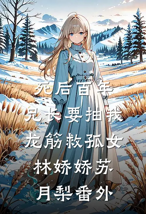 死后百年，兄长要抽我龙筋救孤女林娇娇苏月梨番外