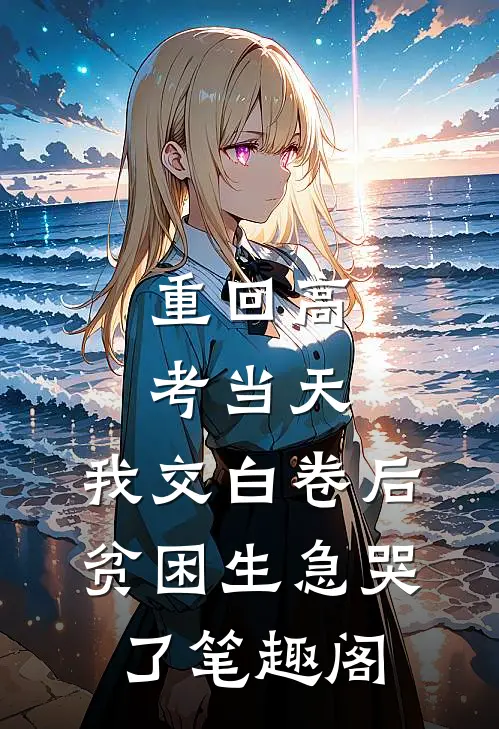 重回高考当天，我交白卷后贫困生急哭了笔趣阁
