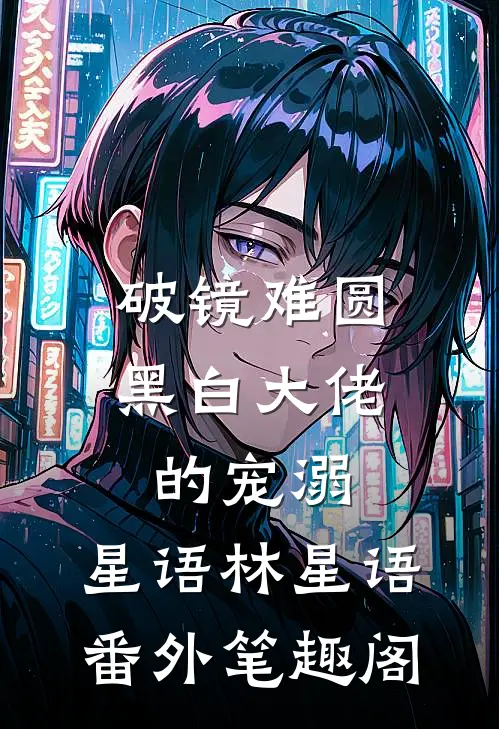 破镜难圆：黑白大佬的宠溺：星语林星语番外笔趣阁