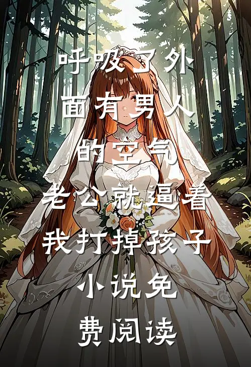 呼吸了外面有男人的空气，老公就逼着我打掉孩子。小说免费阅读