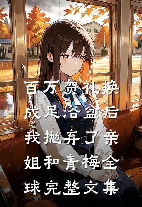 百万贺礼换成足浴盆后，我抛弃了亲姐和青梅全球完整文集