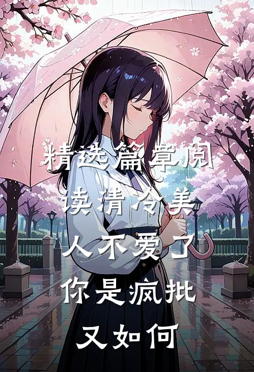精选篇章阅读清冷美人不爱了，你是疯批又如何