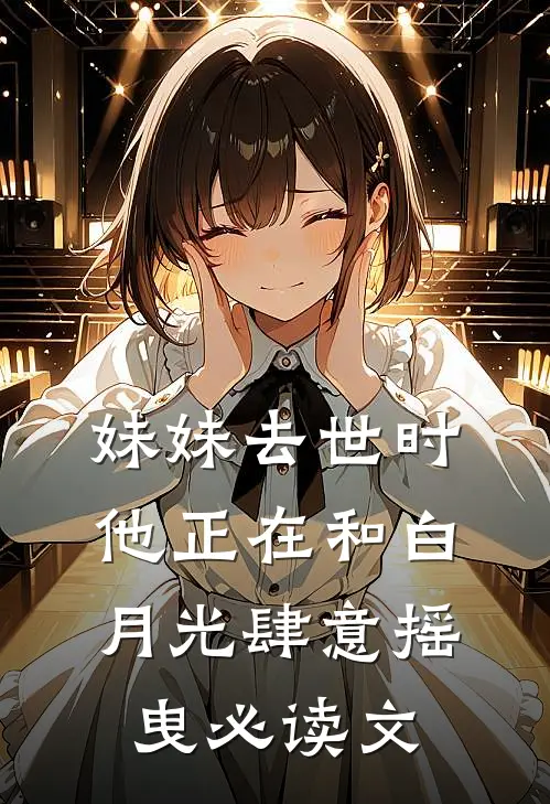 妹妹去世时，他正在和白月光肆意摇曳必读文
