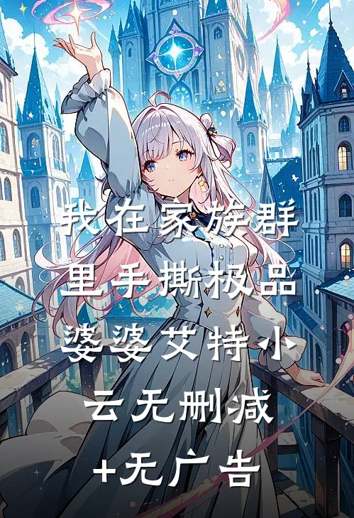 我在家族群里手撕极品婆婆艾特小云无删减+无广告