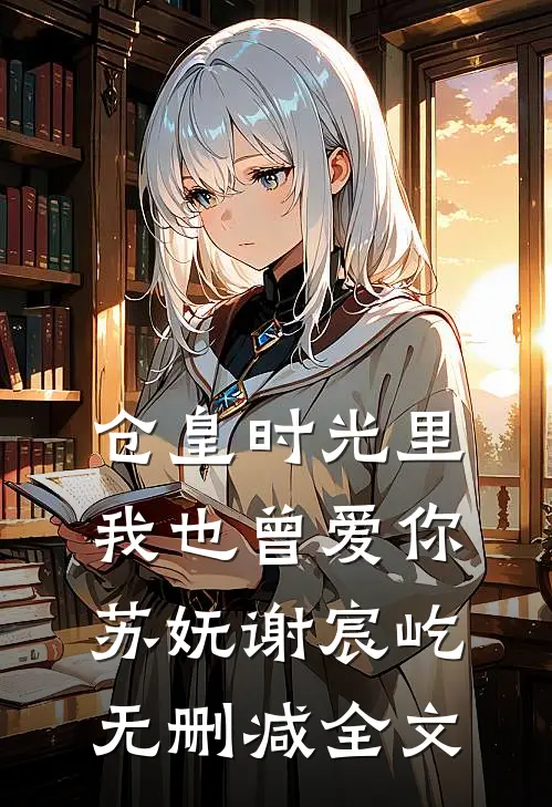 仓皇时光里，我也曾爱你苏妩谢宸屹无删减全文