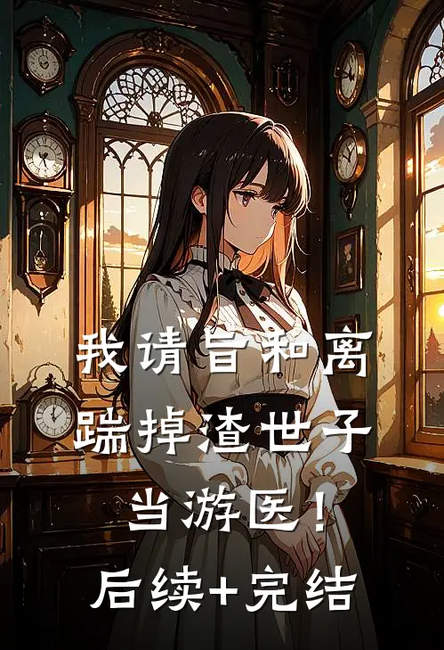 我请旨和离，踹掉渣世子当游医！后续+完结