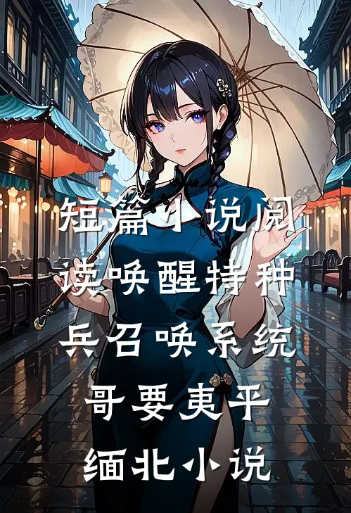 短篇小说阅读唤醒特种兵召唤系统,哥要夷平缅北小说