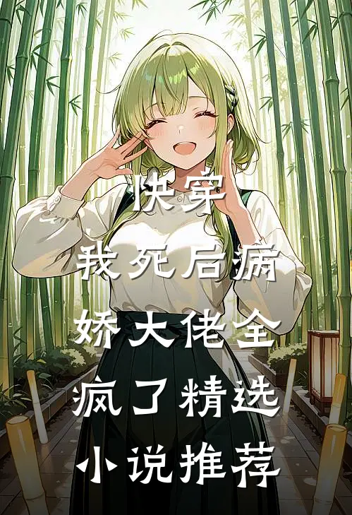 快穿：我死后病娇大佬全疯了精选小说推荐