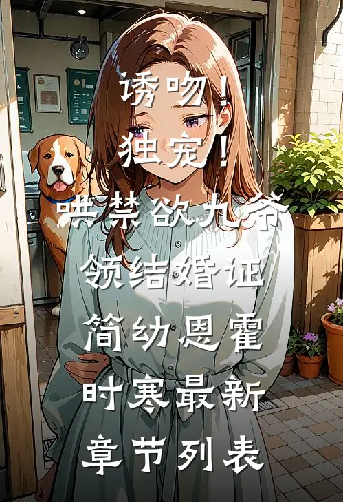 诱吻！独宠！哄禁欲九爷领结婚证简幼恩霍时寒最新章节列表