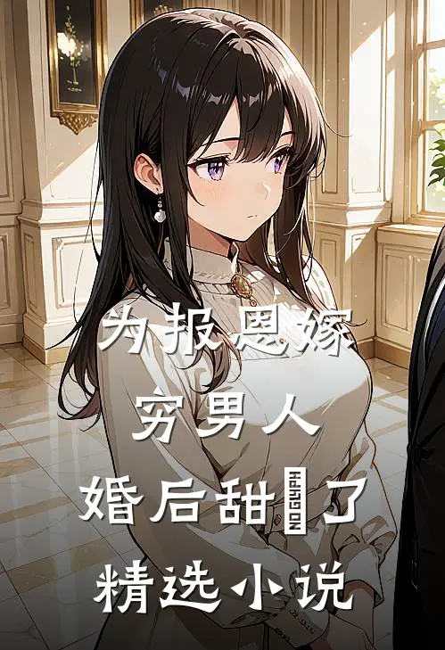 为报恩嫁穷男人，婚后甜齁了精选小说