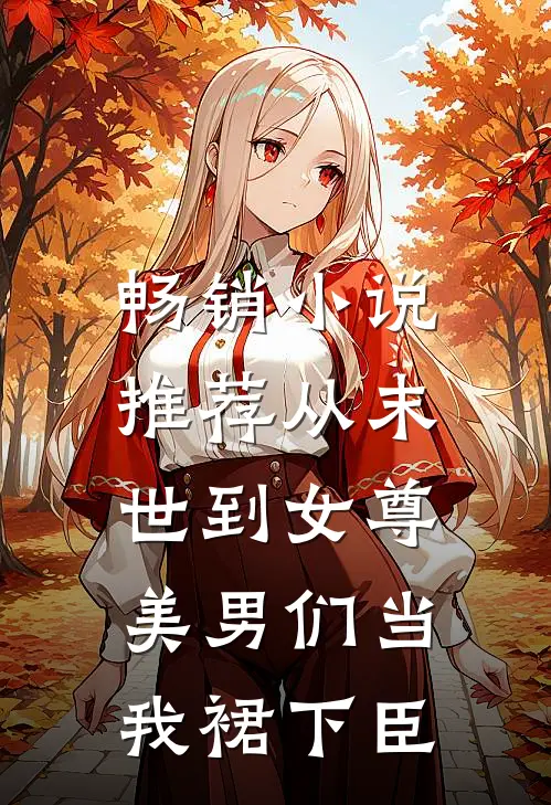 畅销小说推荐从末世到女尊，美男们当我裙下臣