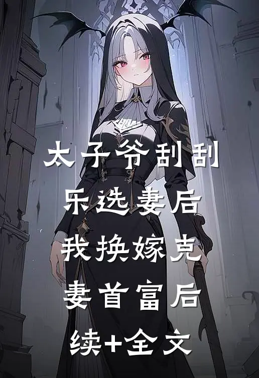 太子爷刮刮乐选妻后，我换嫁克妻首富后续+全文