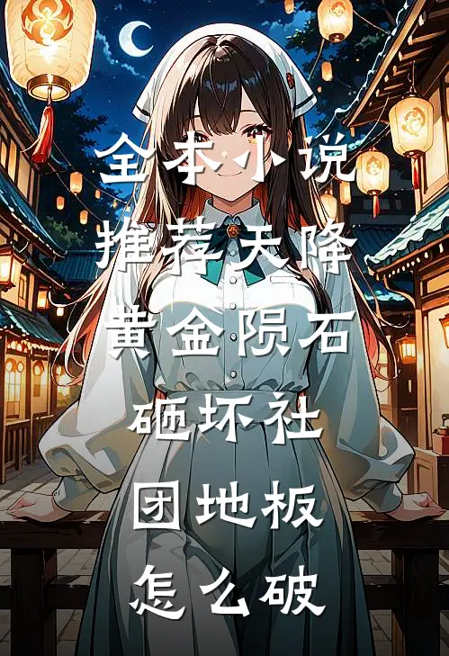 全本小说推荐天降黄金陨石砸坏社团地板怎么破