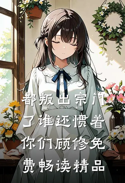 都叛出宗门了谁还惯着你们顾修免费畅读精品