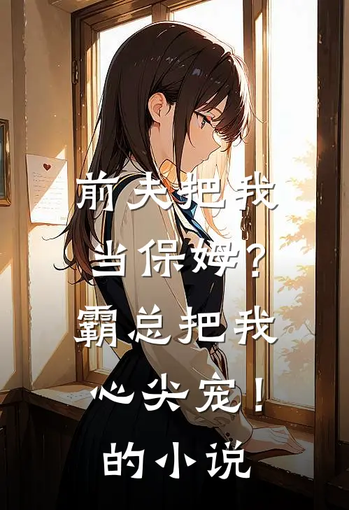 前夫把我当保姆？霸总把我心尖宠！的小说