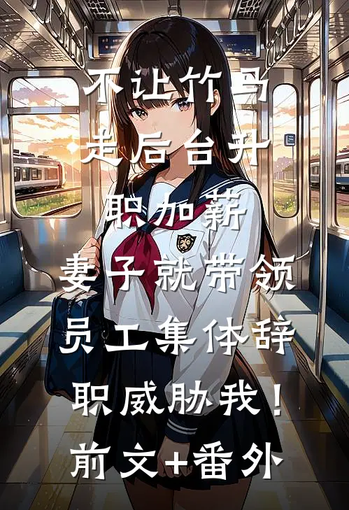 不让竹马走后台升职加薪，妻子就带领员工集体辞职威胁我！前文+番外