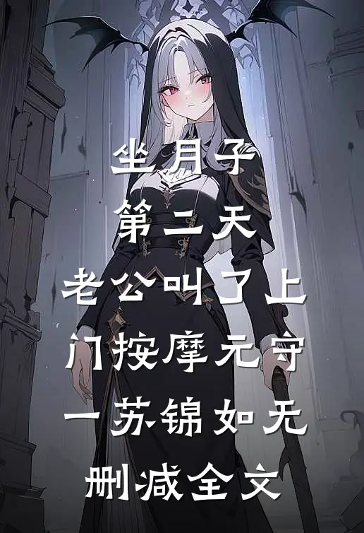 坐月子第二天，老公叫了上门按摩元守一苏锦如无删减全文