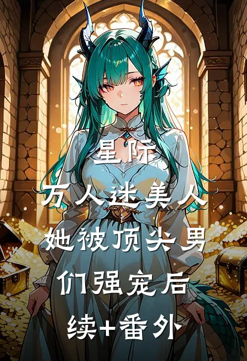 星际：万人迷美人她被顶尖男们强宠后续+番外