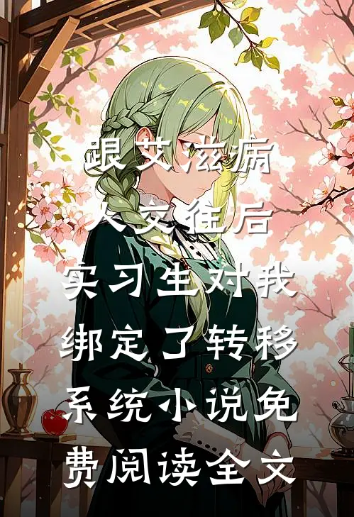 跟艾滋病人交往后，实习生对我绑定了转移系统小说免费阅读全文