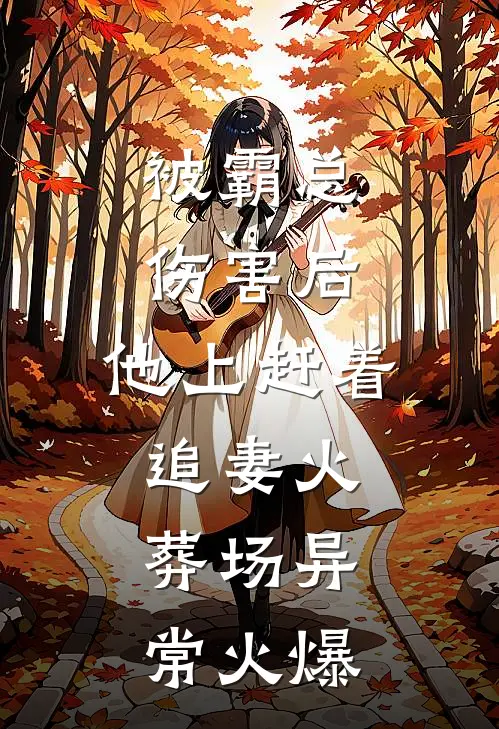 被霸总伤害后，他上赶着追妻火葬场异常火爆