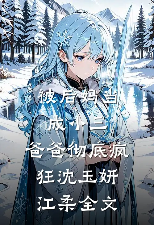 被后妈当成小三，爸爸彻底疯狂沈玉妍江柔全文