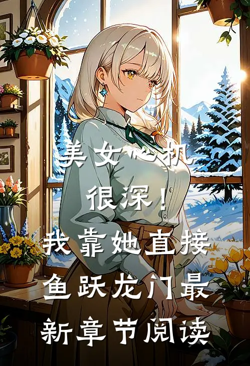 美女心机很深！我靠她直接鱼跃龙门最新章节阅读