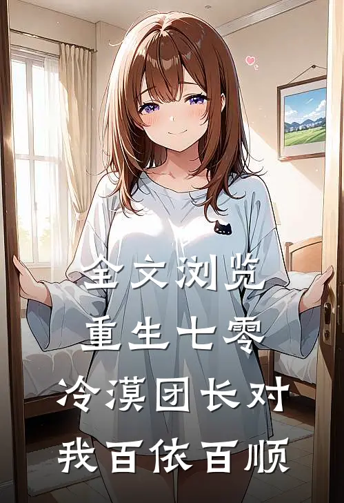 全文浏览重生七零：冷漠团长对我百依百顺
