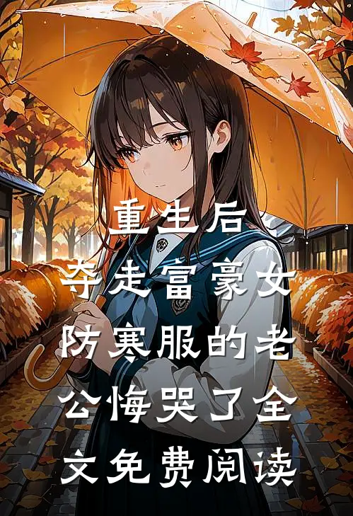 重生后，夺走富豪女防寒服的老公悔哭了全文免费阅读