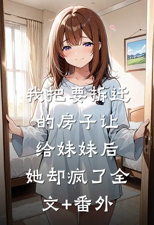 我把要拆迁的房子让给妹妹后，她却疯了全文+番外