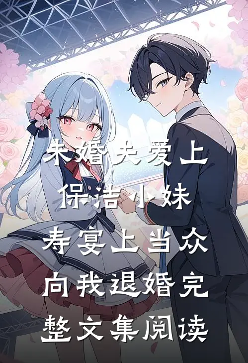 未婚夫爱上保洁小妹，寿宴上当众向我退婚完整文集阅读