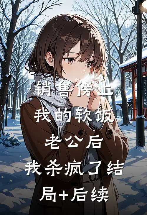 销售傍上我的软饭老公后，我杀疯了结局+后续