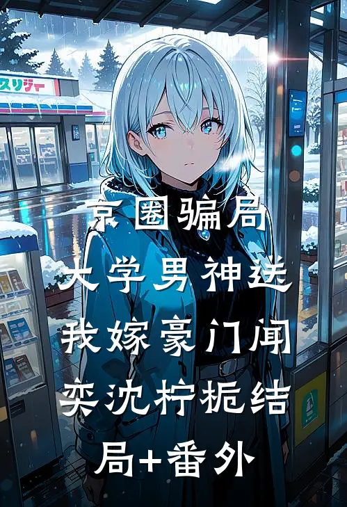 京圈骗局，大学男神送我嫁豪门闻奕沈柠栀结局+番外