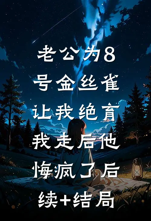 老公为8号金丝雀让我绝育，我走后他悔疯了后续+结局