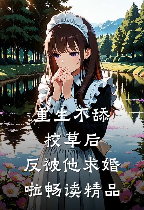 重生不舔校草后，反被他求婚啦畅读精品