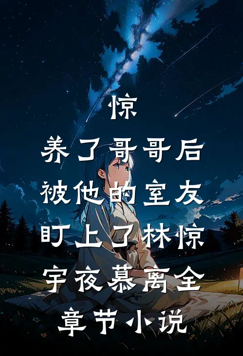 惊，养了哥哥后被他的室友盯上了林惊宇夜慕离全章节小说