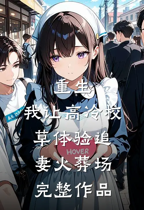重生：我让高冷校草体验追妻火葬场完整作品