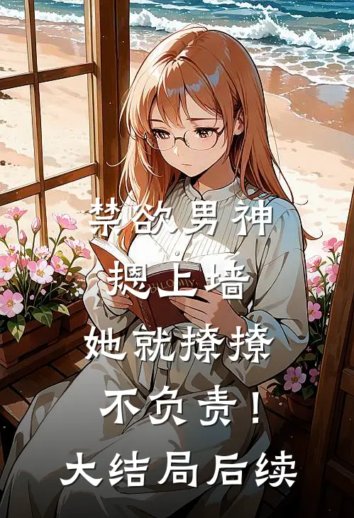 禁欲男神摁上墙，她就撩撩不负责！大结局后续