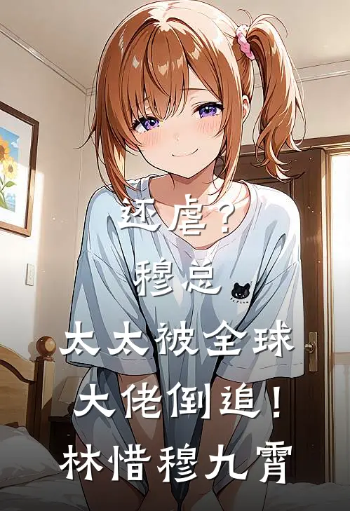 还虐？穆总，太太被全球大佬倒追！林惜穆九霄