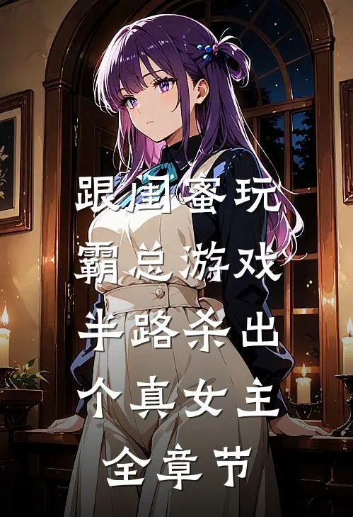跟闺蜜玩霸总游戏，半路杀出个真女主全章节