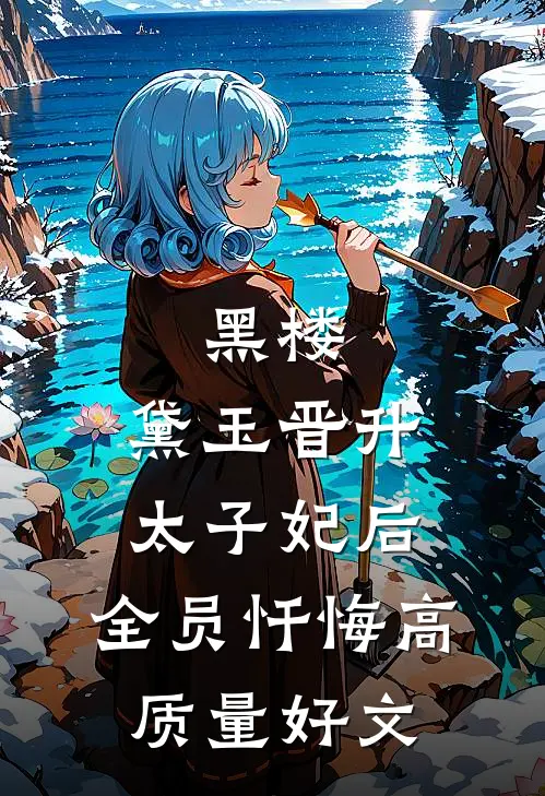 黑楼：黛玉晋升太子妃后，全员忏悔高质量好文