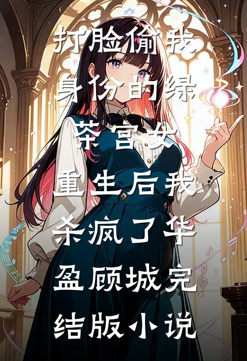 打脸偷我身份的绿茶宫女，重生后我杀疯了华盈顾城完结版小说