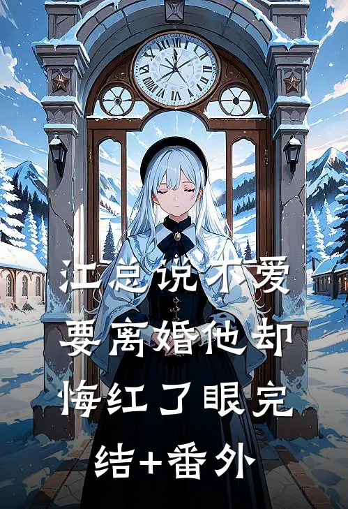 江总说不爱，要离婚他却悔红了眼完结+番外