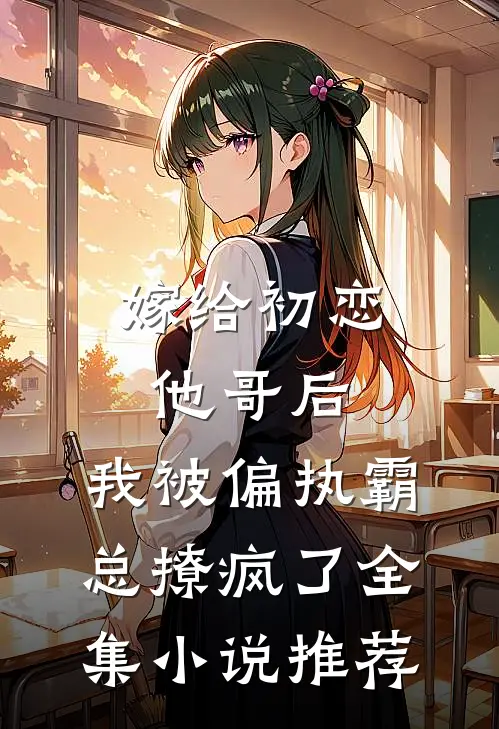 嫁给初恋他哥后，我被偏执霸总撩疯了全集小说推荐