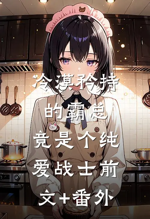 冷漠矜持的霸总，竟是个纯爱战士前文+番外