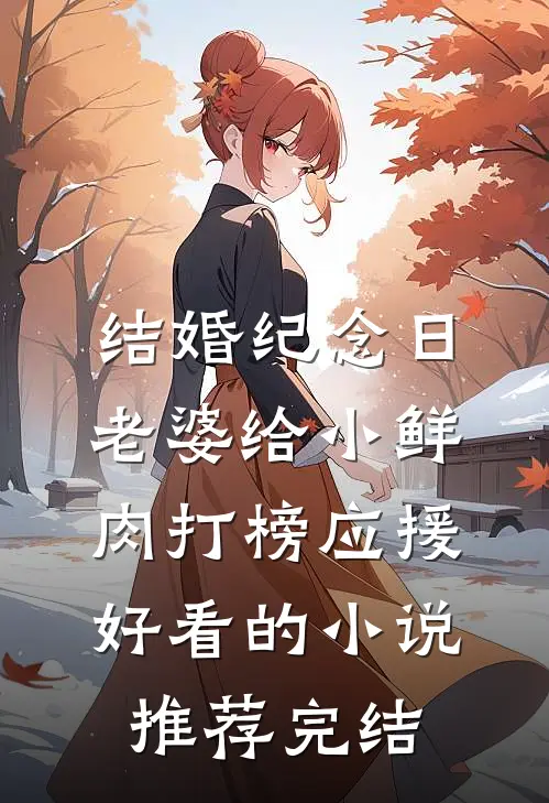 结婚纪念日，老婆给小鲜肉打榜应援好看的小说推荐完结