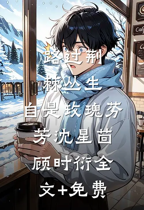 路过荆棘丛生，自是玫瑰芬芳沈星茴顾时衍全文+免费