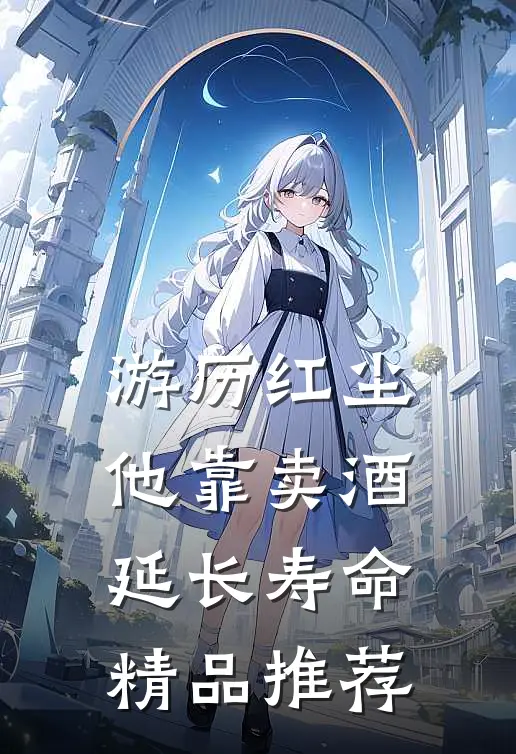 游历红尘：他靠卖酒延长寿命精品推荐